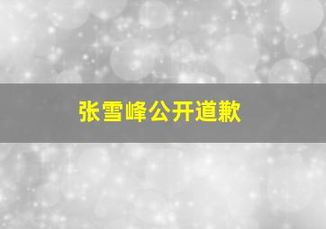 张雪峰公开道歉