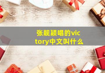 张靓颖唱的victory中文叫什么