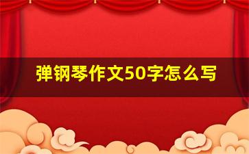 弹钢琴作文50字怎么写