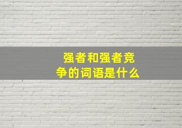 强者和强者竞争的词语是什么