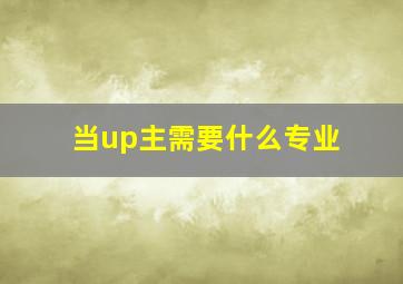 当up主需要什么专业