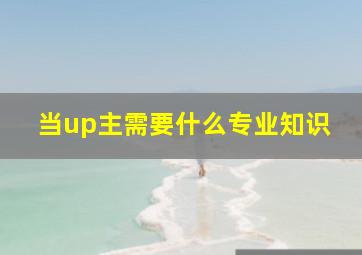 当up主需要什么专业知识