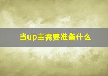 当up主需要准备什么