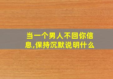 当一个男人不回你信息,保持沉默说明什么