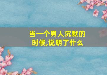 当一个男人沉默的时候,说明了什么