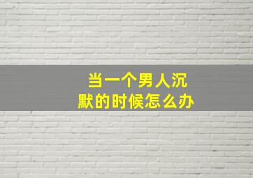 当一个男人沉默的时候怎么办