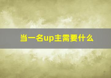 当一名up主需要什么