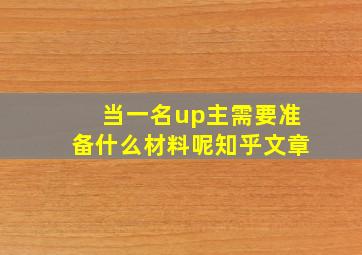 当一名up主需要准备什么材料呢知乎文章