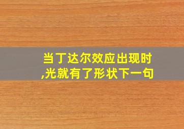 当丁达尔效应出现时,光就有了形状下一句