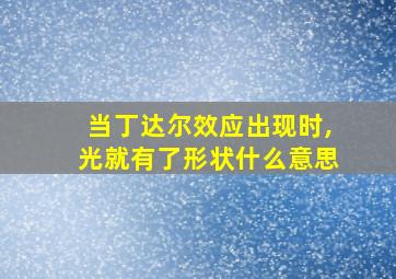 当丁达尔效应出现时,光就有了形状什么意思