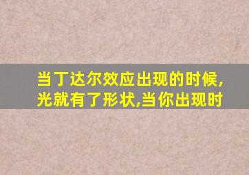 当丁达尔效应出现的时候,光就有了形状,当你出现时