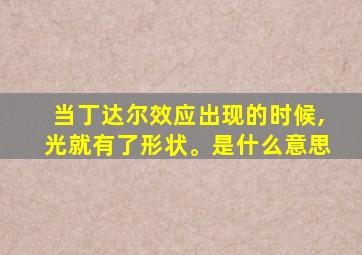 当丁达尔效应出现的时候,光就有了形状。是什么意思