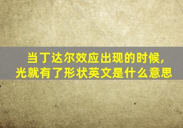 当丁达尔效应出现的时候,光就有了形状英文是什么意思