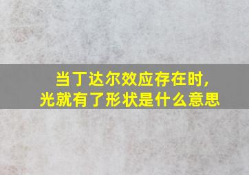 当丁达尔效应存在时,光就有了形状是什么意思