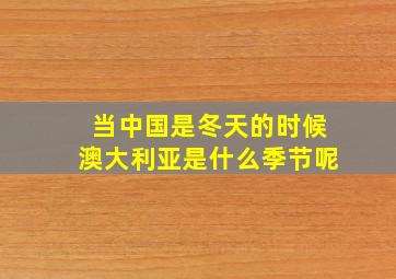 当中国是冬天的时候澳大利亚是什么季节呢