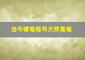 当今硬笔楷书大师是谁