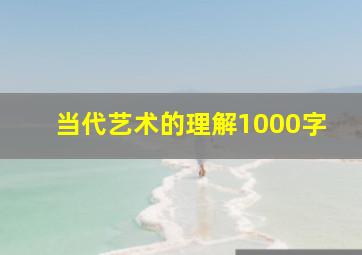 当代艺术的理解1000字