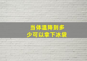 当体温降到多少可以拿下冰袋