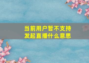 当前用户暂不支持发起直播什么意思