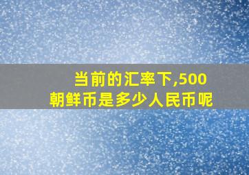 当前的汇率下,500朝鲜币是多少人民币呢