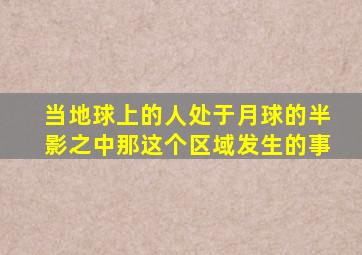 当地球上的人处于月球的半影之中那这个区域发生的事