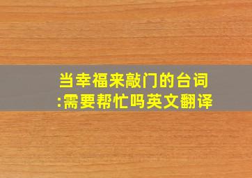 当幸福来敲门的台词:需要帮忙吗英文翻译