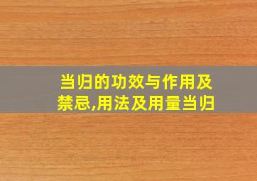 当归的功效与作用及禁忌,用法及用量当归