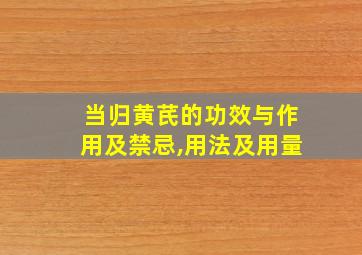 当归黄芪的功效与作用及禁忌,用法及用量