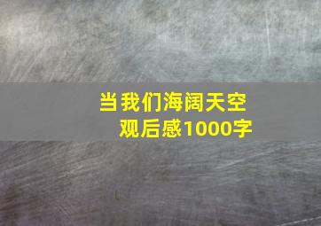 当我们海阔天空观后感1000字