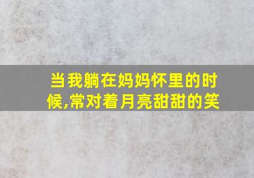 当我躺在妈妈怀里的时候,常对着月亮甜甜的笑