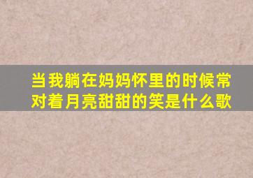 当我躺在妈妈怀里的时候常对着月亮甜甜的笑是什么歌