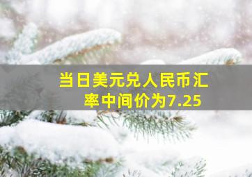 当日美元兑人民币汇率中间价为7.25