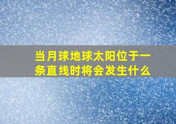 当月球地球太阳位于一条直线时将会发生什么