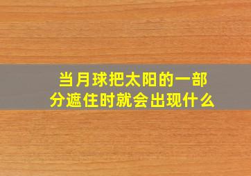 当月球把太阳的一部分遮住时就会出现什么