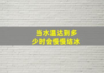 当水温达到多少时会慢慢结冰