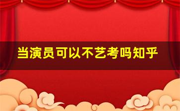 当演员可以不艺考吗知乎