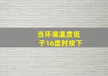 当环境温度低于16度时按下