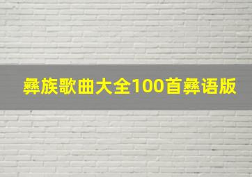 彝族歌曲大全100首彝语版