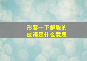 形容一下解脱的成语是什么意思