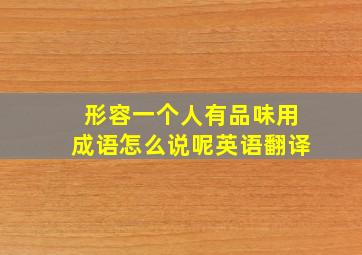 形容一个人有品味用成语怎么说呢英语翻译