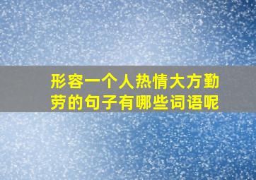 形容一个人热情大方勤劳的句子有哪些词语呢