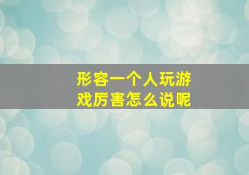 形容一个人玩游戏厉害怎么说呢