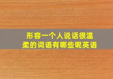 形容一个人说话很温柔的词语有哪些呢英语