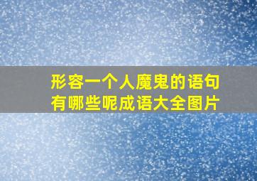 形容一个人魔鬼的语句有哪些呢成语大全图片