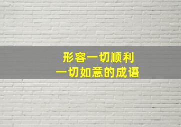 形容一切顺利一切如意的成语