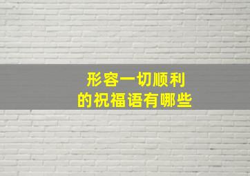 形容一切顺利的祝福语有哪些