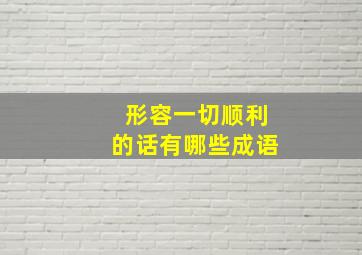 形容一切顺利的话有哪些成语