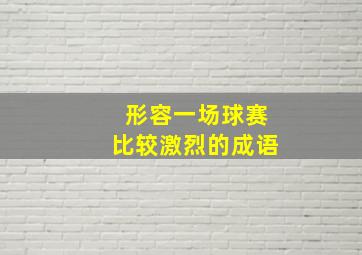 形容一场球赛比较激烈的成语