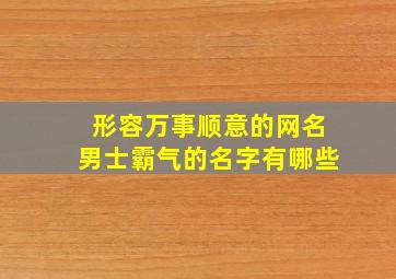 形容万事顺意的网名男士霸气的名字有哪些