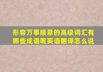 形容万事顺意的高级词汇有哪些成语呢英语翻译怎么说